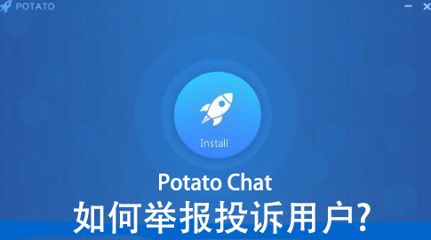 Potato Chat怎么举报投诉用户?_Potato官网